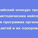 Всероссийский конкурс программ и методических кейсов  «Лучшая программа организации отдыха детей и их оздоровления»